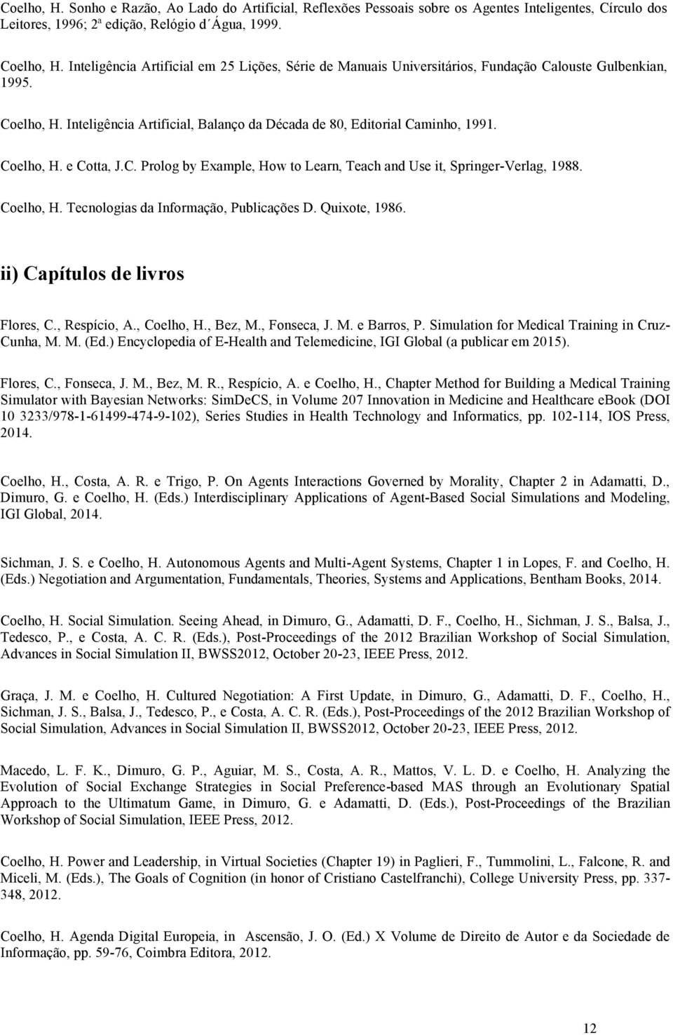 Coelho, H. e Cotta, J.C. Prolog by Example, How to Learn, Teach and Use it, Springer-Verlag, 1988. Coelho, H. Tecnologias da Informação, Publicações D. Quixote, 1986.