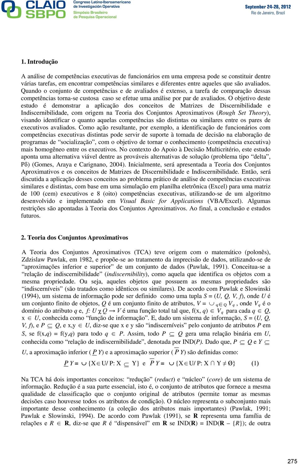 O objetivo deste estudo é demonstrar a aplicação dos conceitos de Matrizes de Discernibilidade e Indiscernibilidade, com origem na Teoria dos Conjuntos Aproximativos (Rough Set Theory), visando