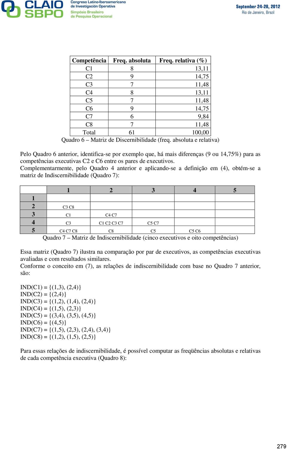 Complementarmente, pelo Quadro 4 anterior e aplicando-se a definição em (4), obtém-se a matriz de Indiscernibilidade (Quadro 7): 1 2 3 4 5 1 2 C3 C8 3 C1 C4 C7 4 C3 C1 C2 C3 C7 C5 C7 5 C4 C7 C8 C8 C5