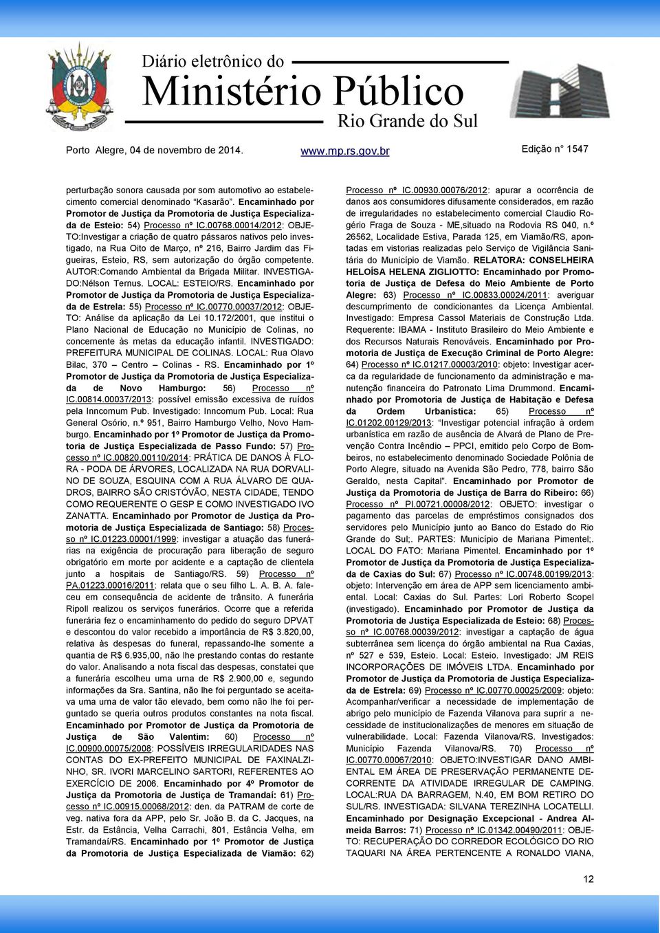 AUTOR:Comando Ambiental da Brigada Militar. INVESTIGA- DO:Nélson Ternus. LOCAL: ESTEIO/RS. Encaminhado por Promotor de Justiça da Promotoria de Justiça Especializada de Estrela: 55) Processo nº IC.