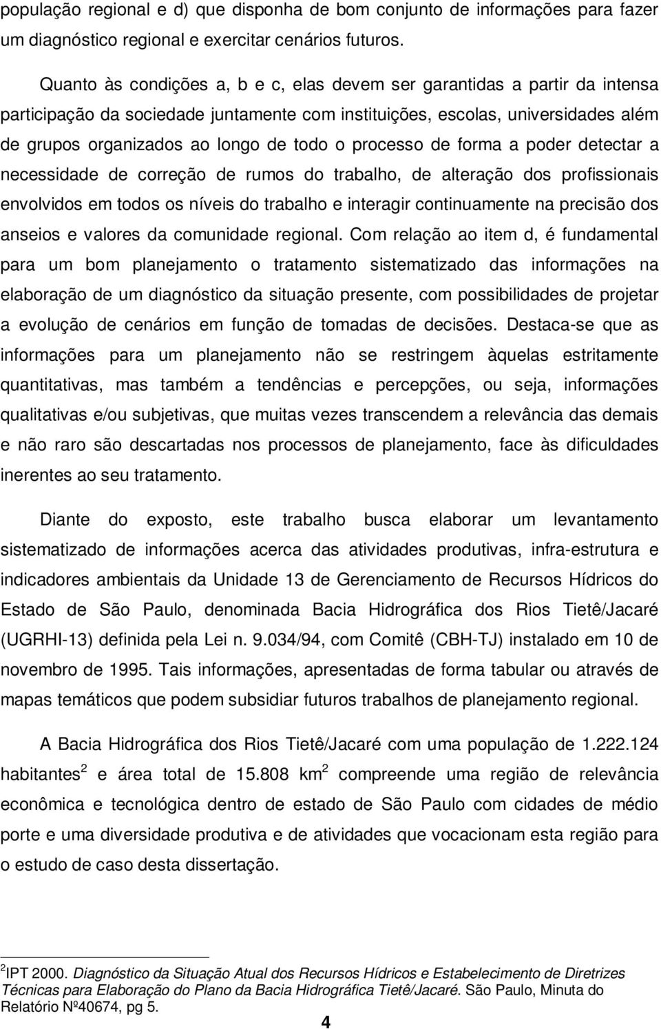 processo de forma a poder detectar a necessidade de correção de rumos do trabalho, de alteração dos profissionais envolvidos em todos os níveis do trabalho e interagir continuamente na precisão dos