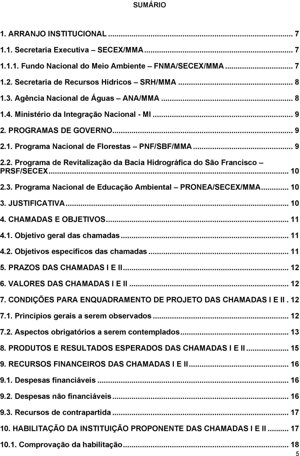 .. 10 2.3. Programa Nacional de Educação Ambiental PRONEA/SECEX/MMA... 10 3. JUSTIFICATIVA... 10 4. CHAMADAS E OBJETIVOS... 11 4.1. Objetivo geral das chamadas... 11 4.2. Objetivos específicos das chamadas.