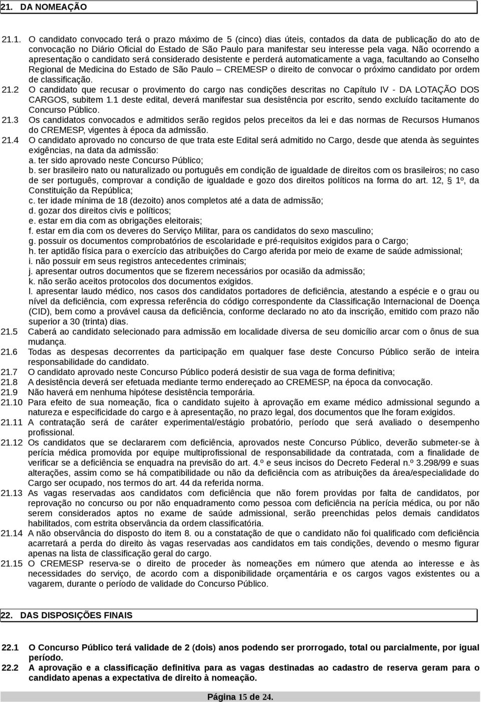 Não ocorrendo a apresentação o candidato será considerado desistente e perderá automaticamente a vaga, facultando ao Conselho Regional de Medicina do Estado de São Paulo CREMESP o direito de convocar