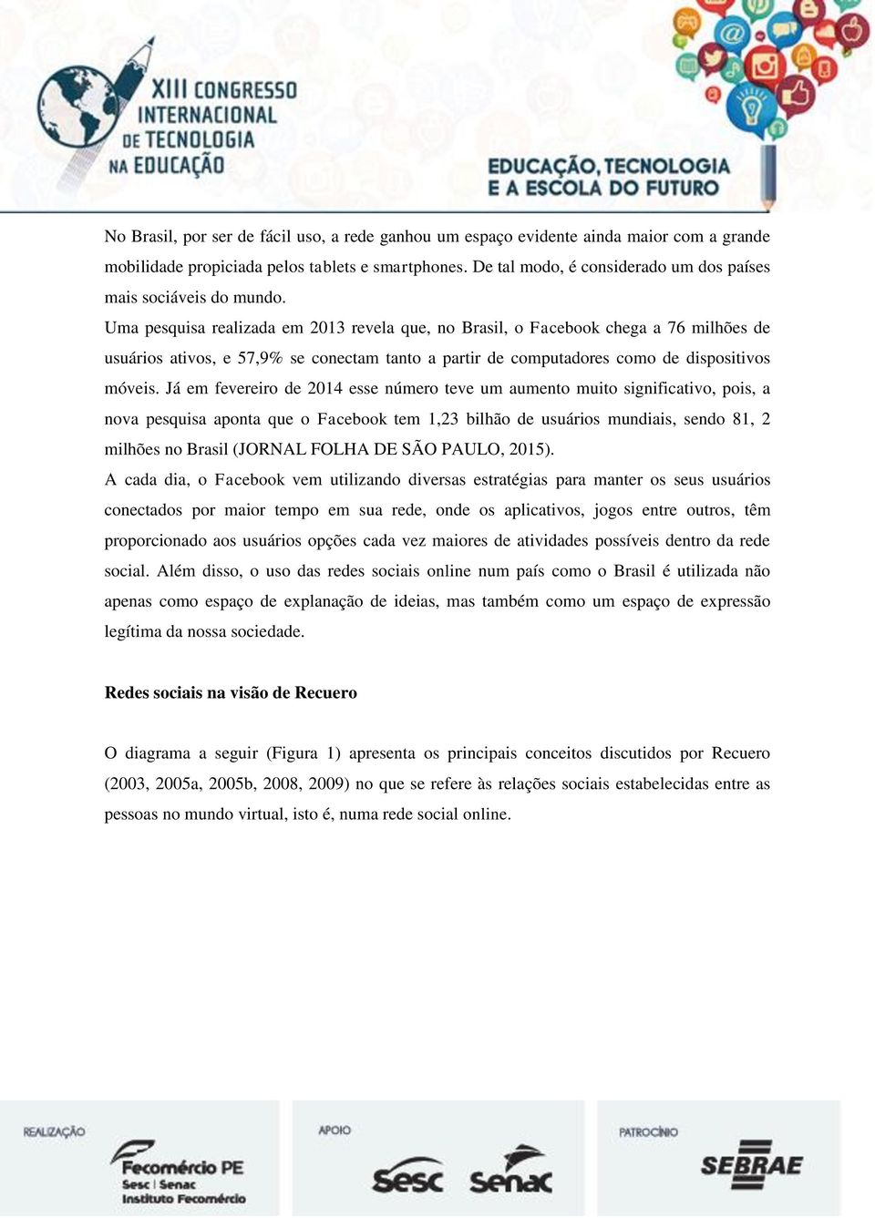 Uma pesquisa realizada em 2013 revela que, no Brasil, o Facebook chega a 76 milhões de usuários ativos, e 57,9% se conectam tanto a partir de computadores como de dispositivos móveis.