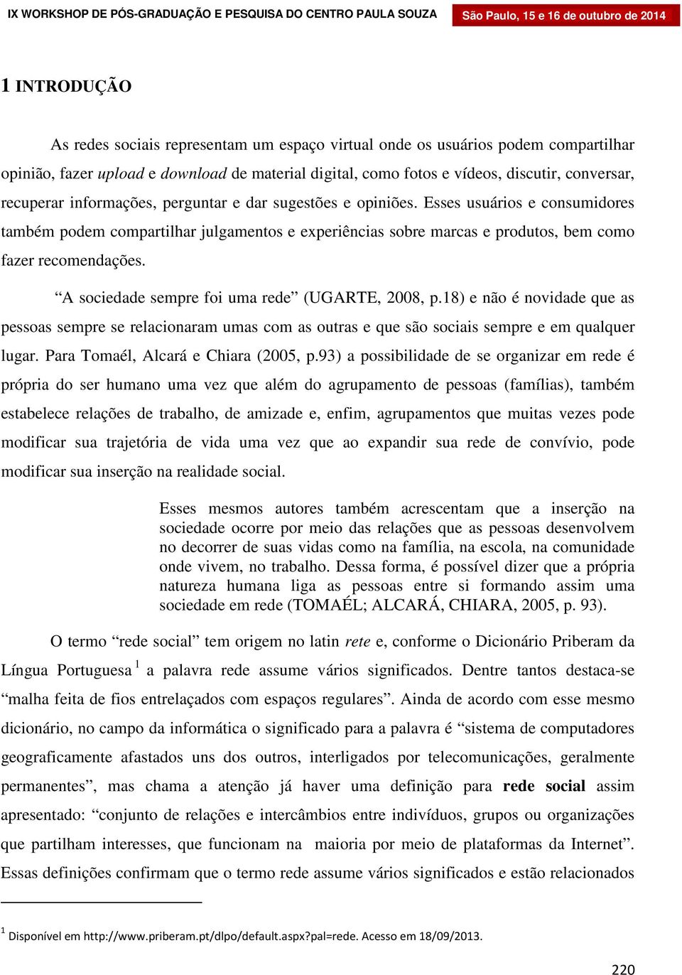 Esses usuários e consumidores também podem compartilhar julgamentos e experiências sobre marcas e produtos, bem como fazer recomendações. A sociedade sempre foi uma rede (UGARTE, 2008, p.