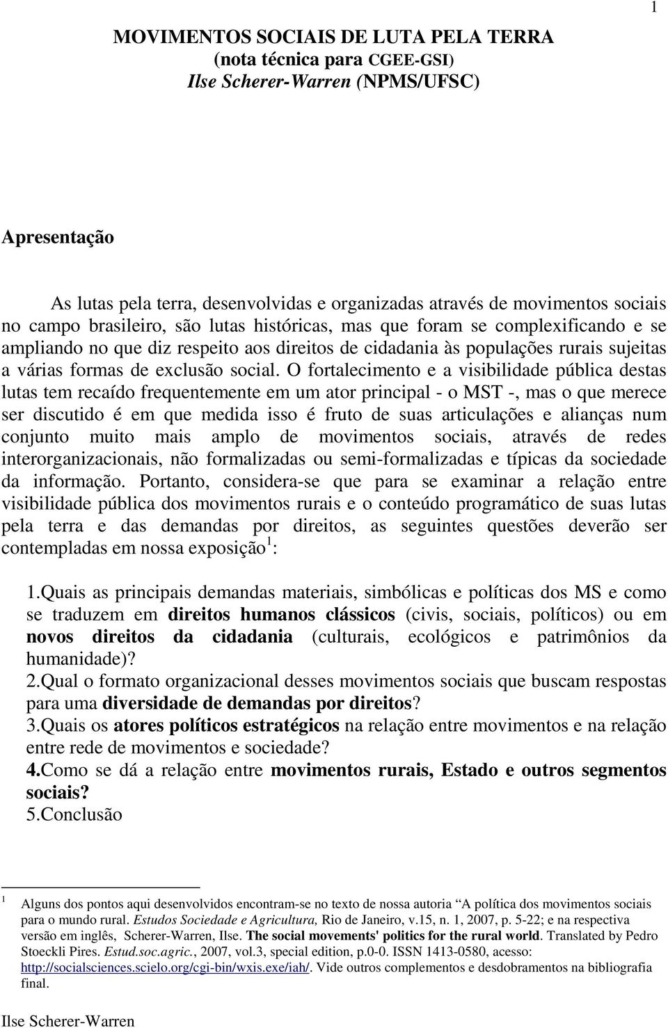 O fortalecimento e a visibilidade pública destas lutas tem recaído frequentemente em um ator principal - o MST -, mas o que merece ser discutido é em que medida isso é fruto de suas articulações e