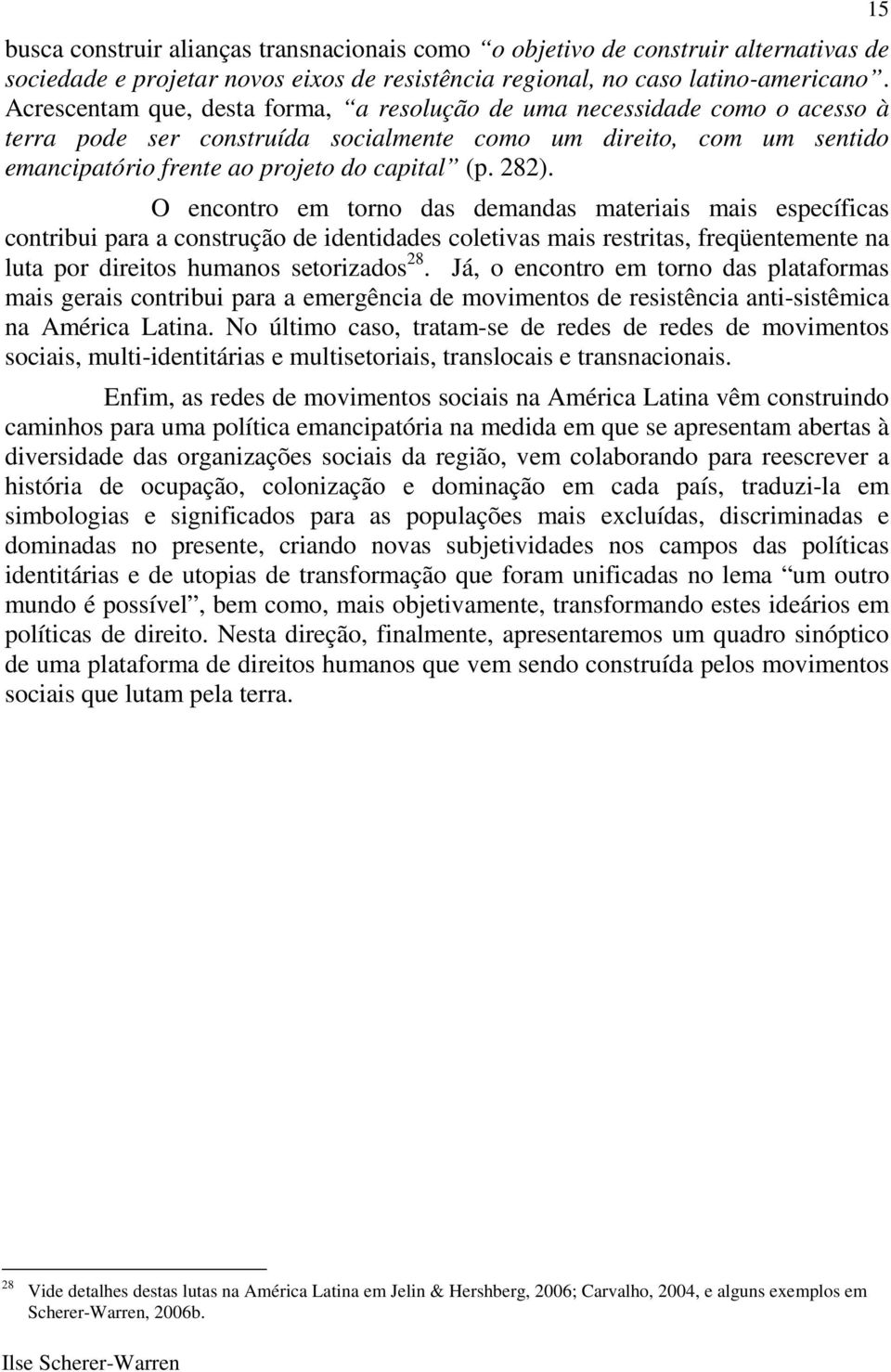 O encontro em torno das demandas materiais mais específicas contribui para a construção de identidades coletivas mais restritas, freqüentemente na luta por direitos humanos setorizados 28.