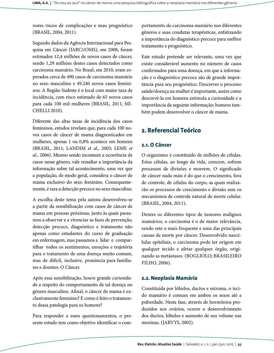 mamário. No Brasil, em 2010, eram esperados cerca de 490 casos de carcinoma mamário no sexo masculino e 49.240 novos casos femininos.