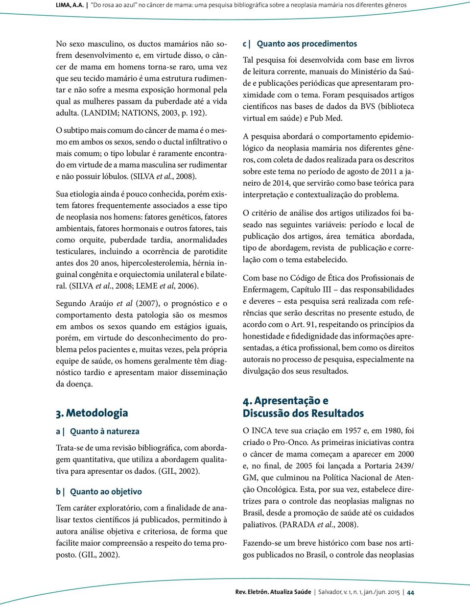 O subtipo mais comum do câncer de mama é o mesmo em ambos os sexos, sendo o ductal infiltrativo o mais comum; o tipo lobular é raramente encontrado em virtude de a mama masculina ser rudimentar e não