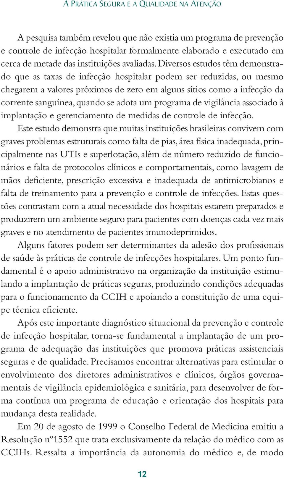 Diversos estudos têm demonstrado que as taxas de infecção hospitalar podem ser reduzidas, ou mesmo chegarem a valores próximos de zero em alguns sítios como a infecção da corrente sanguínea, quando