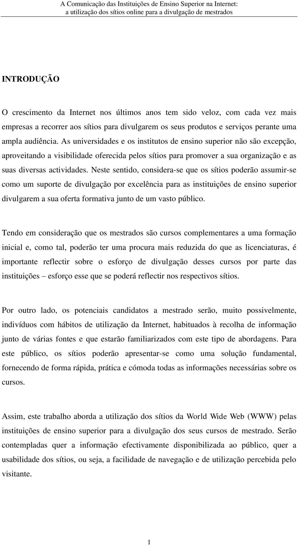 Neste sentido, considera-se que os sítios poderão assumir-se como um suporte de divulgação por excelência para as instituições de ensino superior divulgarem a sua oferta formativa junto de um vasto