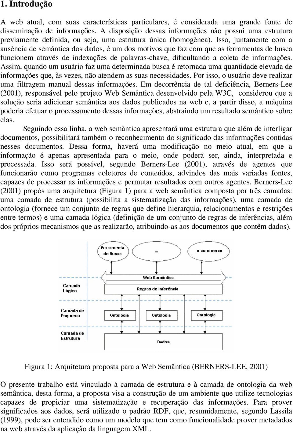 Isso, juntamente com a ausência de semântica dos dados, é um dos motivos que faz com que as ferramentas de busca funcionem através de indexações de palavras-chave, dificultando a coleta de