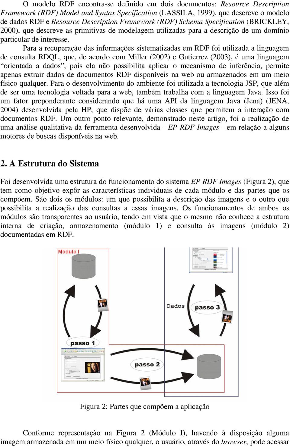 Para a recuperação das informações sistematizadas em RDF foi utilizada a linguagem de consulta RDQL, que, de acordo com Miller (2002) e Gutierrez (2003), é uma linguagem orientada a dados, pois ela