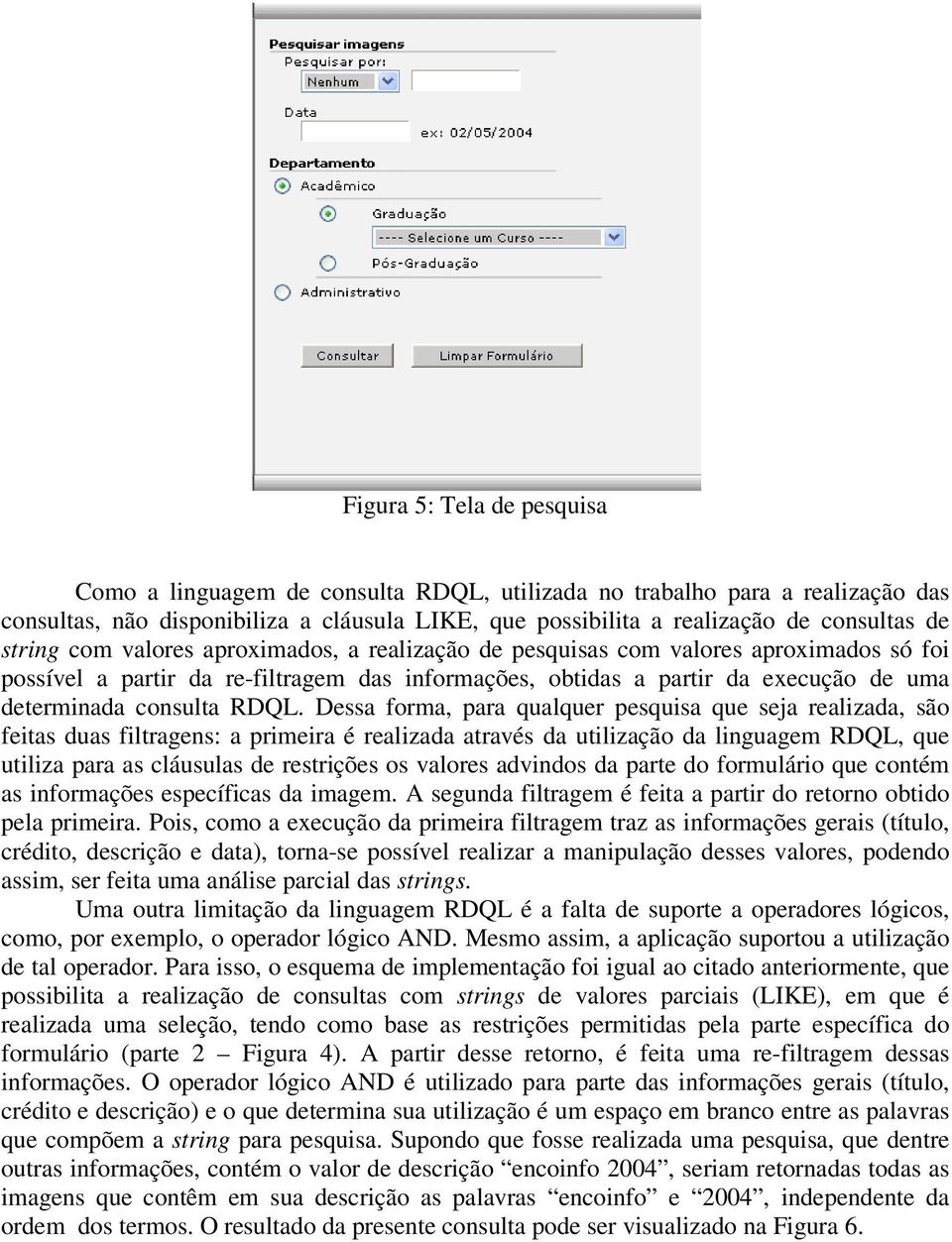 RDQL. Dessa forma, para qualquer pesquisa que seja realizada, são feitas duas filtragens: a primeira é realizada através da utilização da linguagem RDQL, que utiliza para as cláusulas de restrições