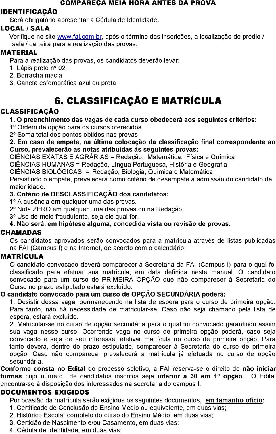 Borracha macia 3. Caneta esferográfica azul ou preta 6. CLASSIFICAÇÃO E MATRÍCULA CLASSIFICAÇÃO 1.