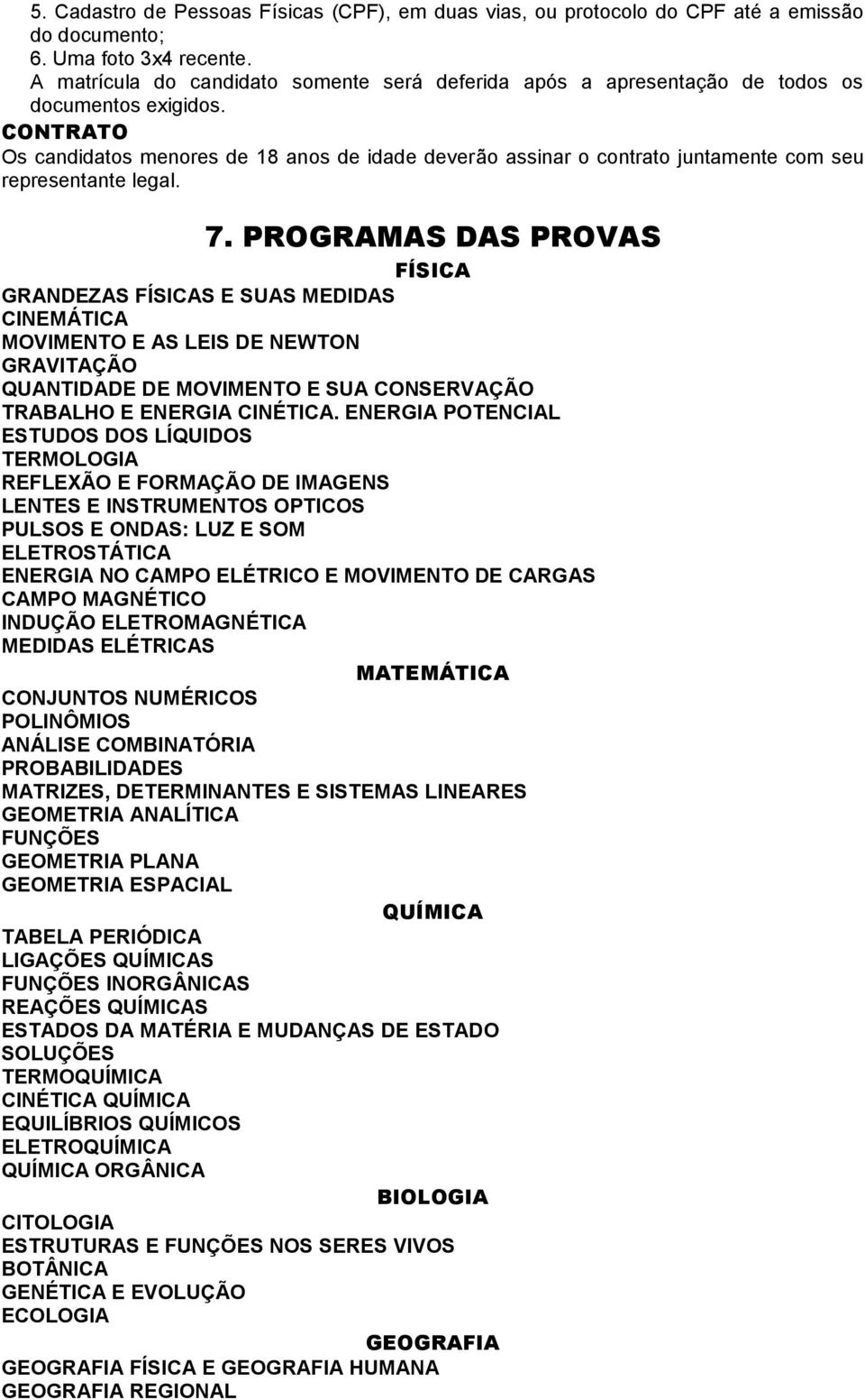 CONTRATO Os candidatos menores de 18 anos de idade deverão assinar o contrato juntamente com seu representante legal. 7.