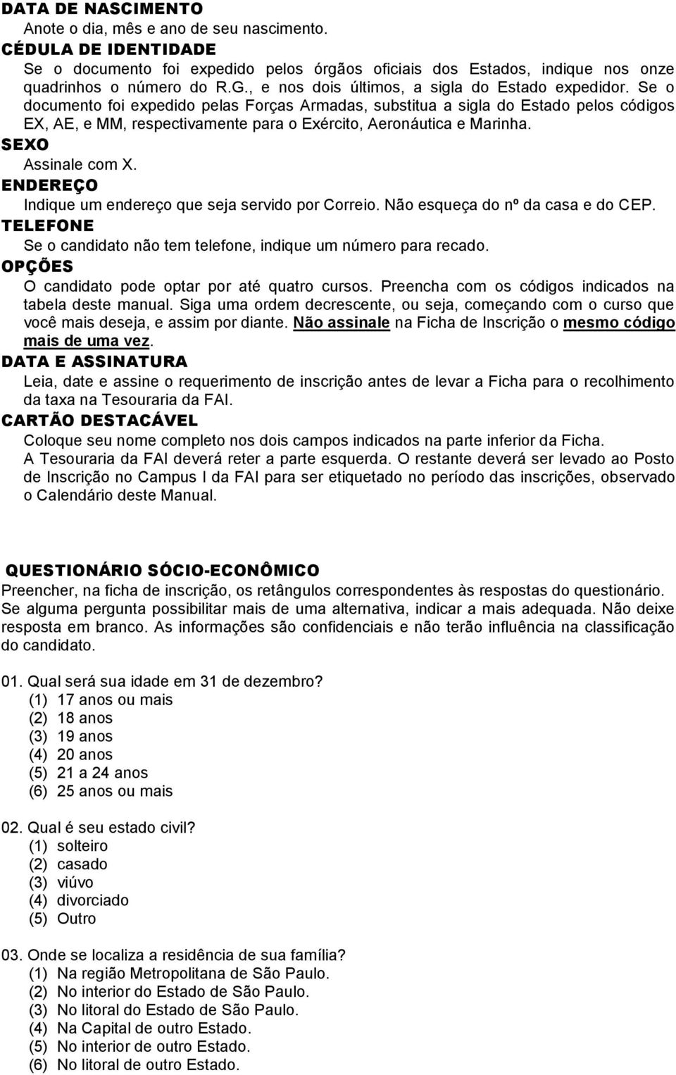 Se o documento foi expedido pelas Forças Armadas, substitua a sigla do Estado pelos códigos EX, AE, e MM, respectivamente para o Exército, Aeronáutica e Marinha. SEXO Assinale com X.