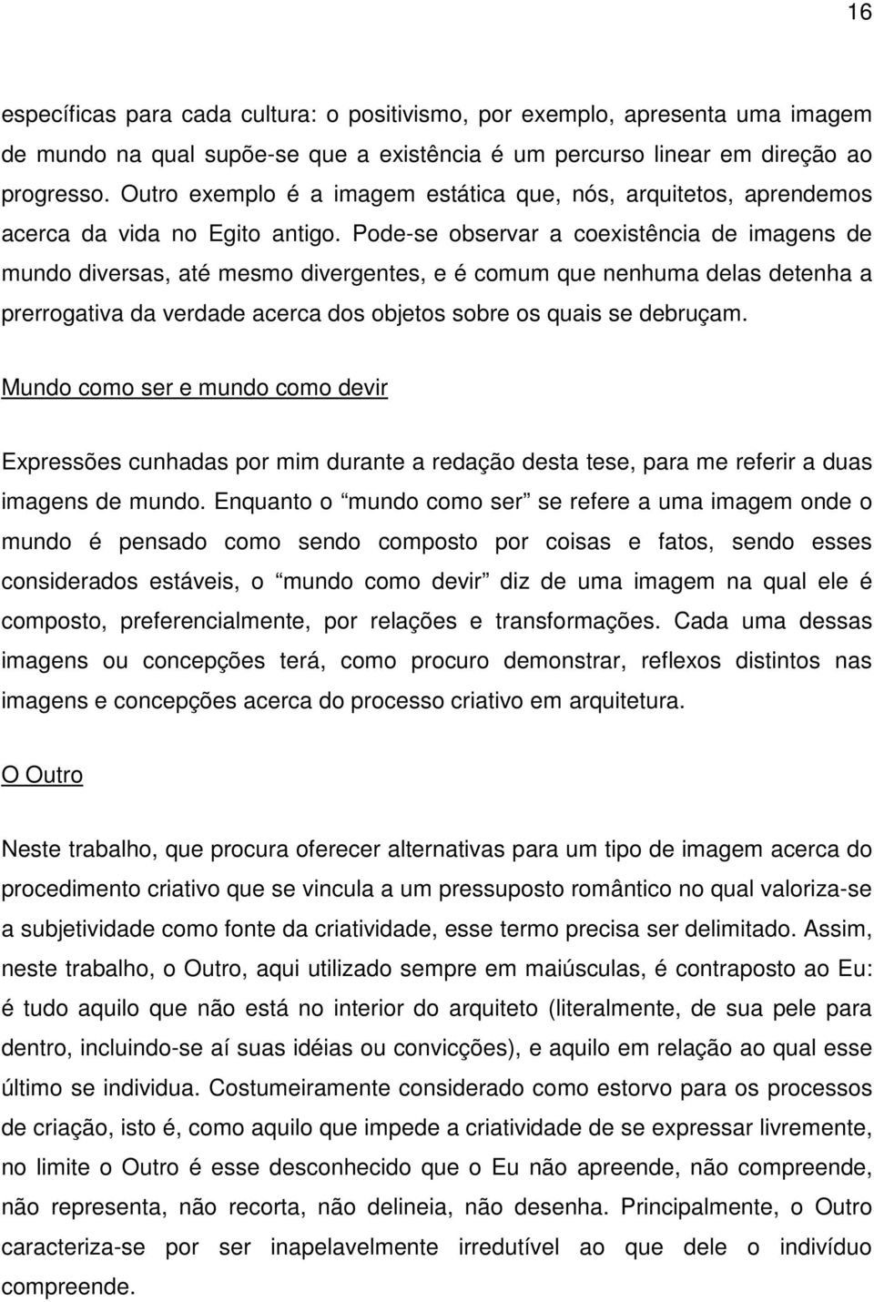 Pode-se observar a coexistência de imagens de mundo diversas, até mesmo divergentes, e é comum que nenhuma delas detenha a prerrogativa da verdade acerca dos objetos sobre os quais se debruçam.