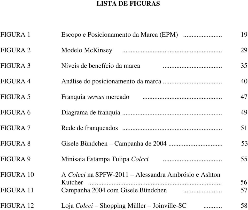 .. 49 FIGURA 7 Rede de franqueados... 51 FIGURA 8 Gisele Bündchen Campanha de 2004... 53 FIGURA 9 Minisaia Estampa Tulipa Colcci.