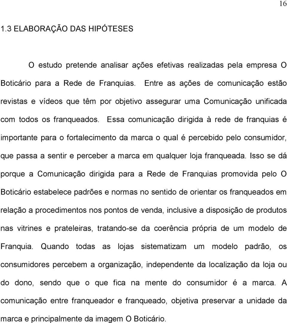 Essa comunicação dirigida à rede de franquias é importante para o fortalecimento da marca o qual é percebido pelo consumidor, que passa a sentir e perceber a marca em qualquer loja franqueada.