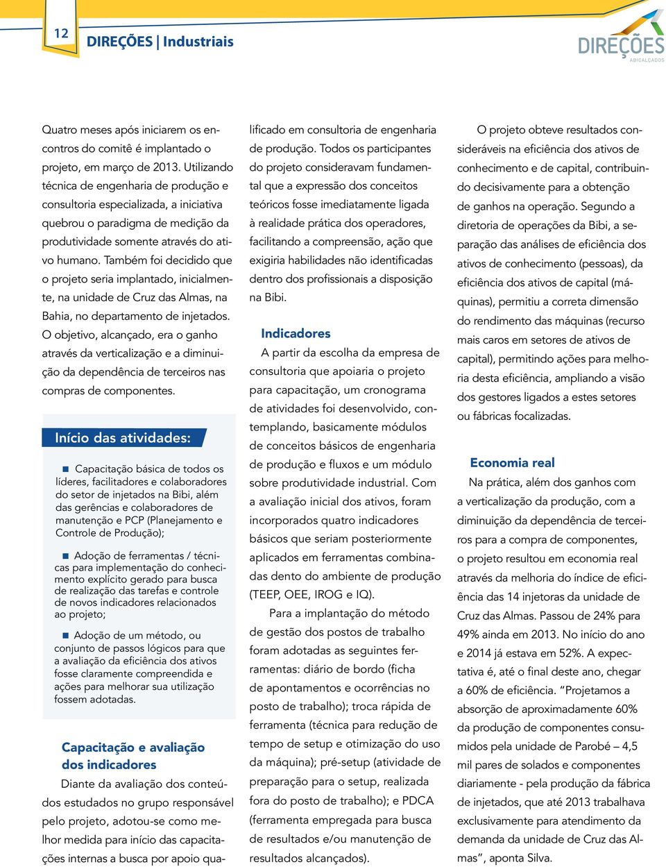 Também foi decidido que o projeto seria implantado, inicialmente, na unidade de Cruz das Almas, na Bahia, no departamento de injetados.