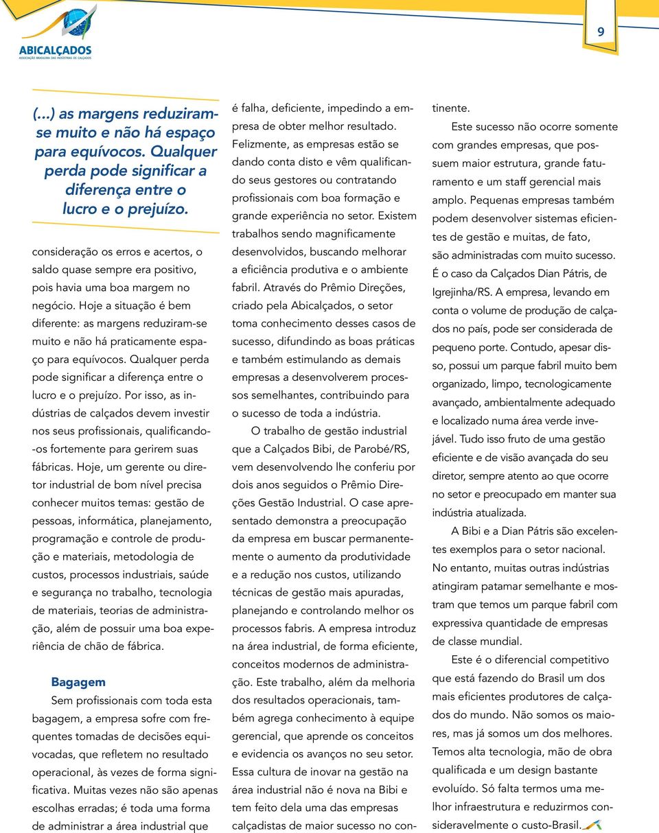 Hoje a situação é bem diferente: as margens reduziram-se muito e não há praticamente espaço para equívocos. Qualquer perda pode significar a diferença entre o lucro e o prejuízo.