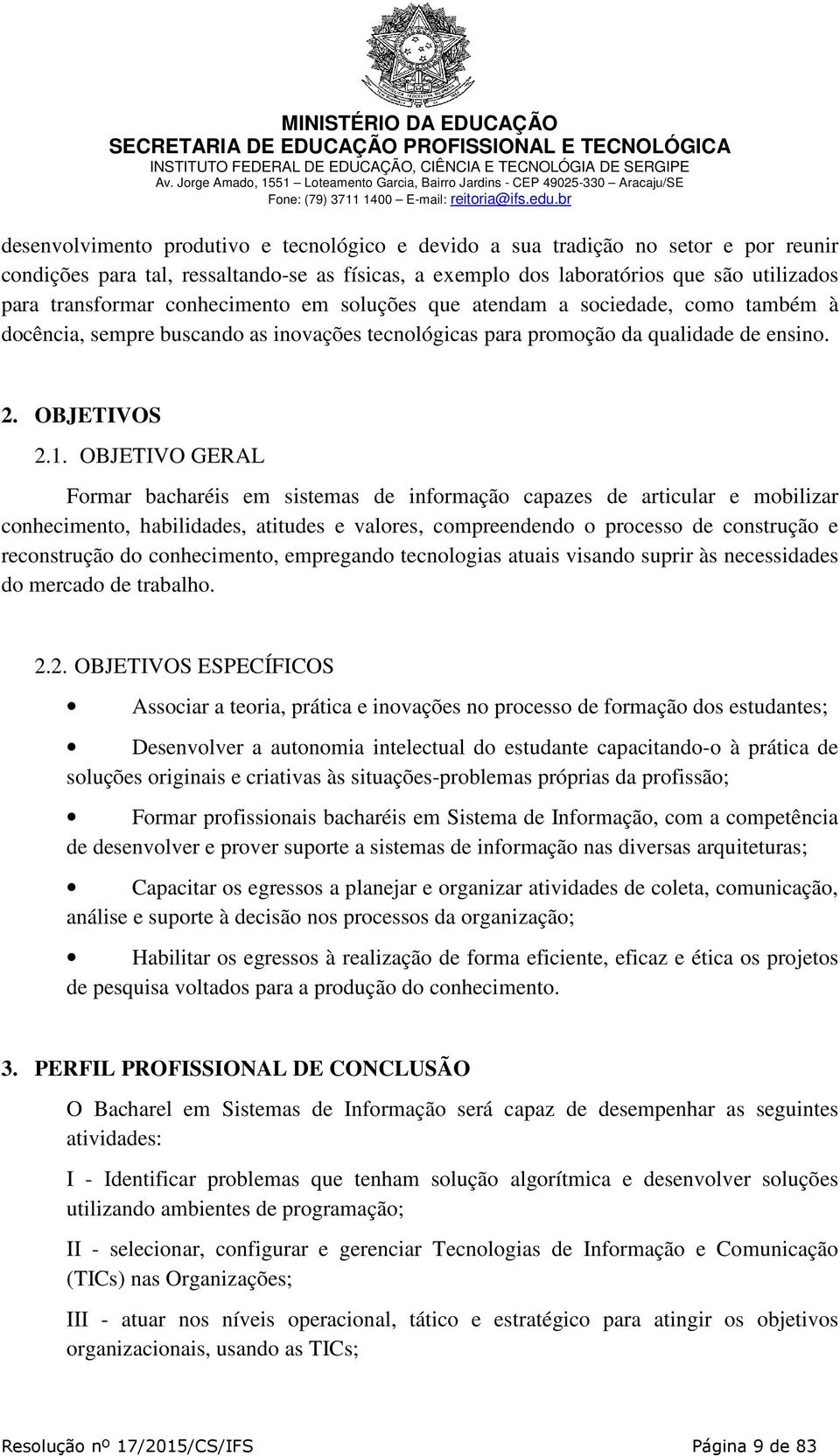 OBJETIVO GERAL Formar bacharéis em sistemas de informação capazes de articular e mobilizar conhecimento, habilidades, atitudes e valores, compreendendo o processo de construção e reconstrução do