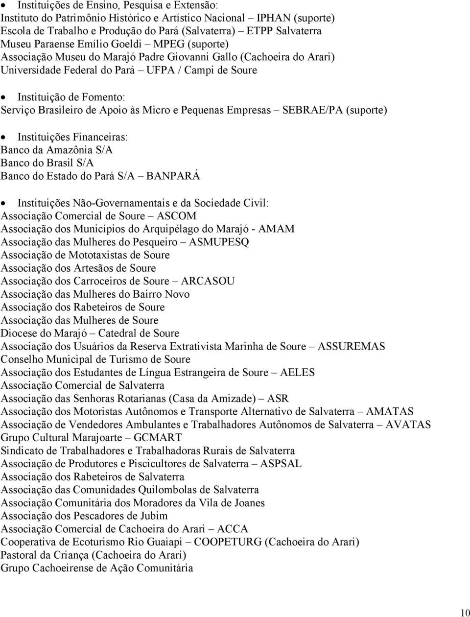 Apoio às Micro e Pequenas Empresas SEBRAE/PA (suporte) Instituições Financeiras: Banco da Amazônia S/A Banco do Brasil S/A Banco do Estado do Pará S/A BANPARÁ Instituições Não-Governamentais e da