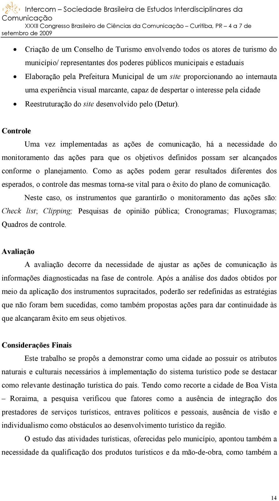 Controle Uma vez implementadas as ações de comunicação, há a necessidade do monitoramento das ações para que os objetivos definidos possam ser alcançados conforme o planejamento.