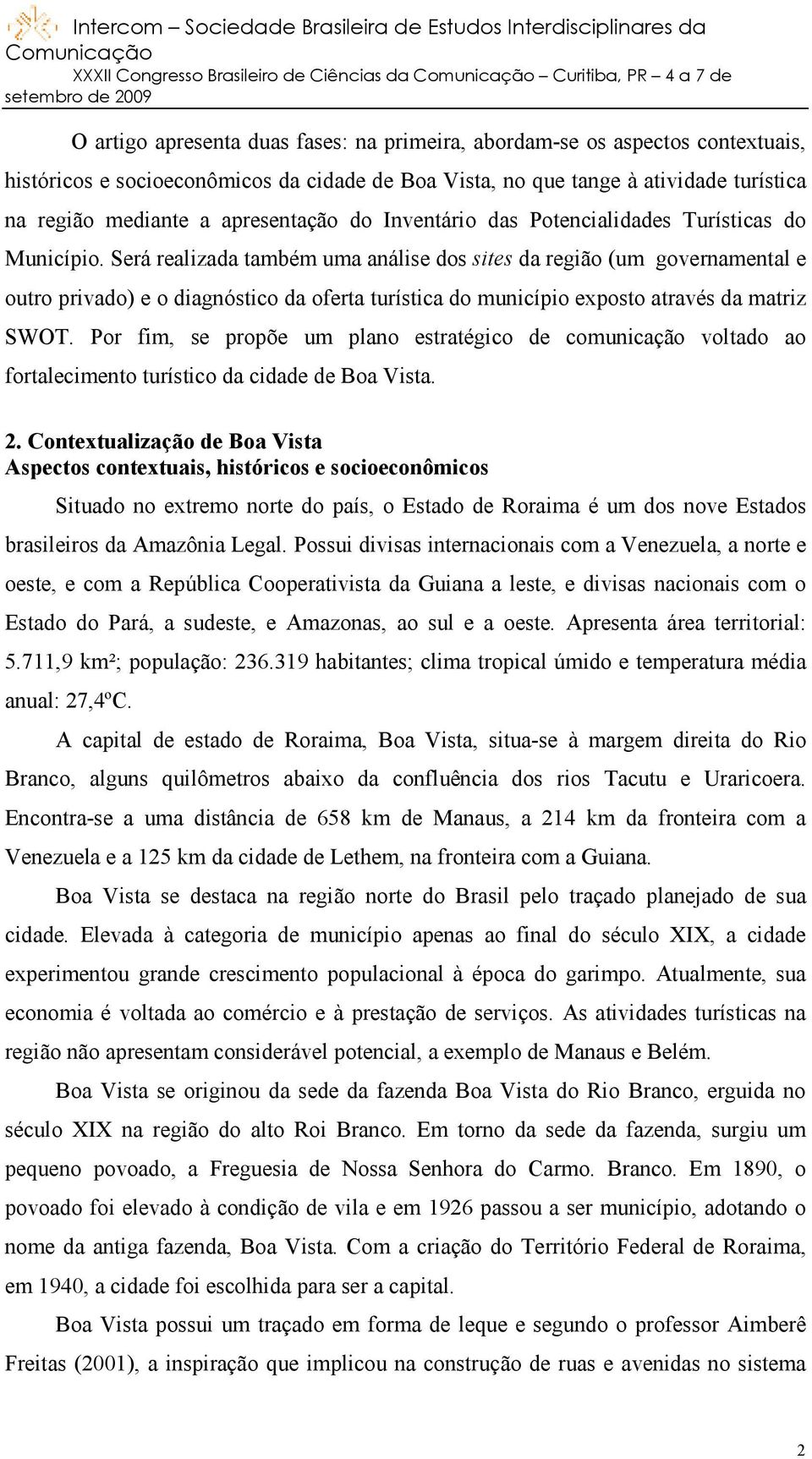 Será realizada também uma análise dos sites da região (um governamental e outro privado) e o diagnóstico da oferta turística do município exposto através da matriz SWOT.