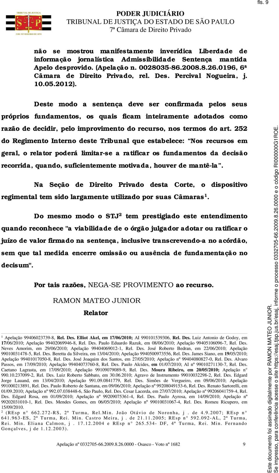 Deste modo a sentença deve ser confirmada pelos seus próprios fundamentos, os quais ficam inteiramente adotados como razão de decidir, pelo improvimento do recurso, nos termos do art.