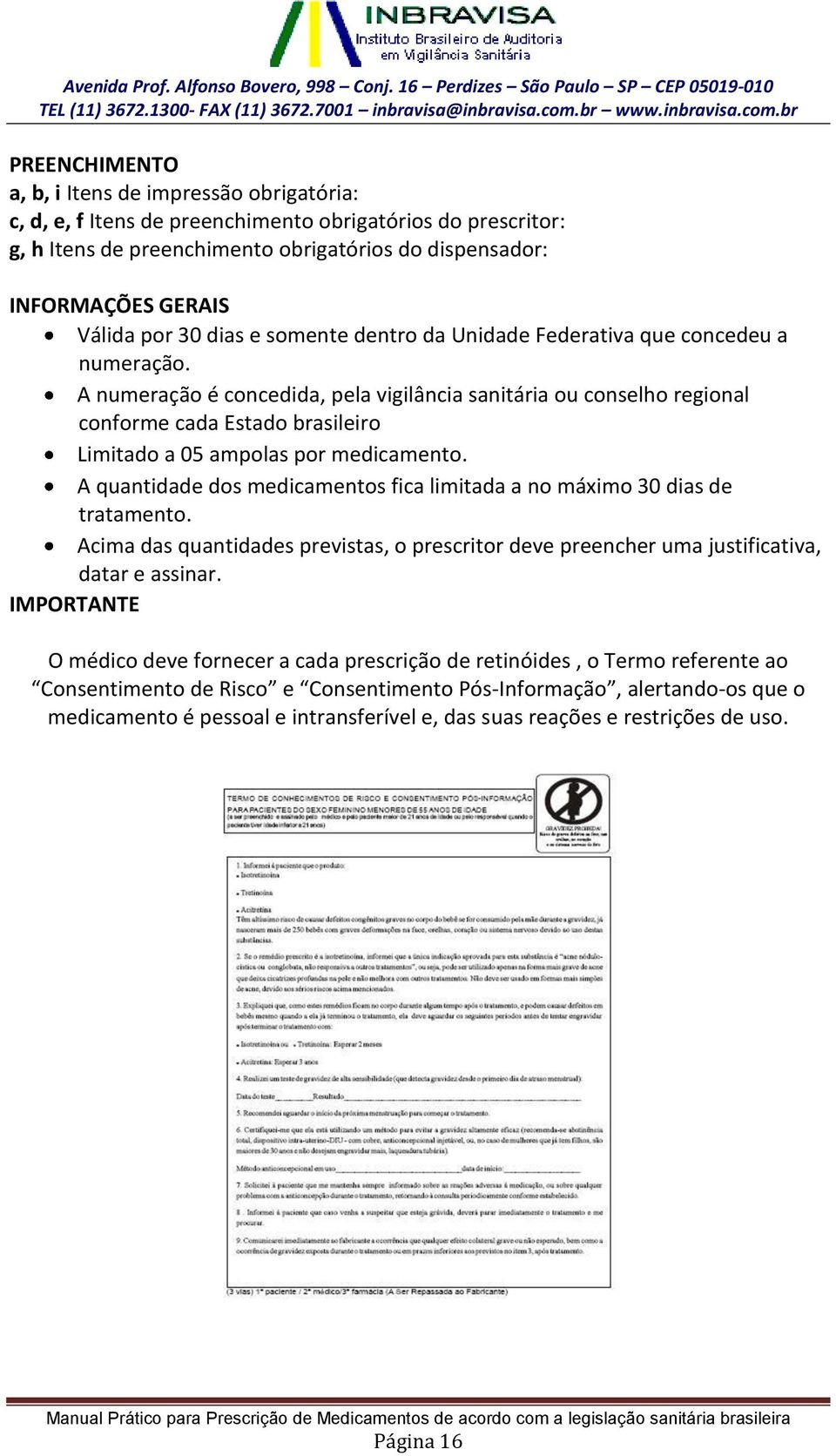 A numeração é concedida, pela vigilância sanitária ou conselho regional conforme cada Estado brasileiro Limitado a 05 ampolas por medicamento.