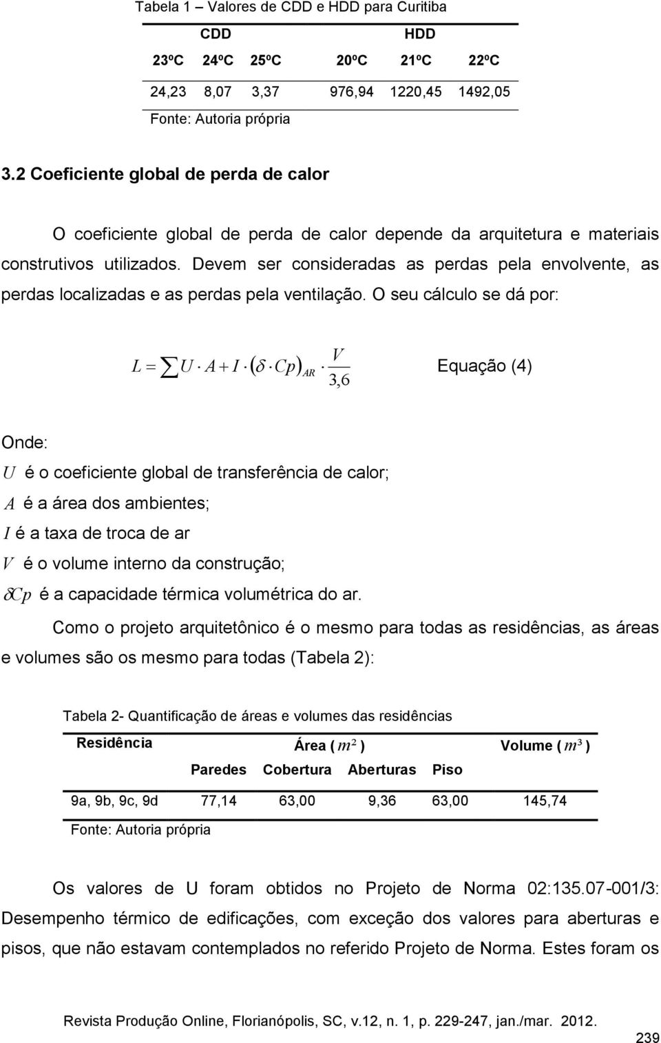 Devem ser consideradas as perdas pela envolvente, as perdas localizadas e as perdas pela ventilação.