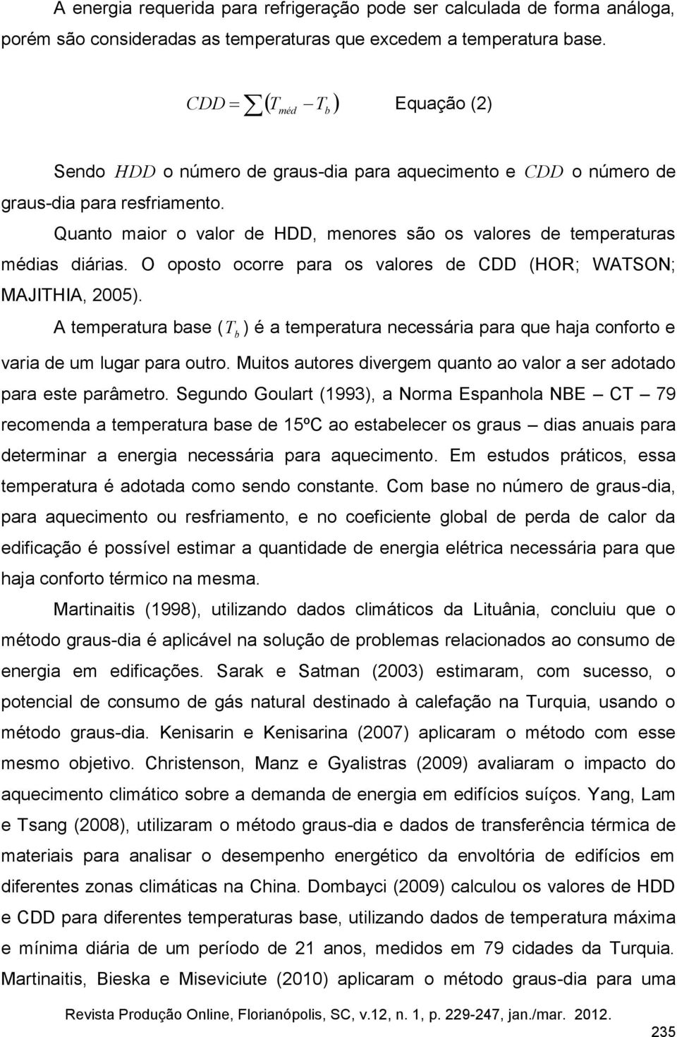 Quanto maior o valor de HDD, menores são os valores de temperaturas médias diárias. O oposto ocorre para os valores de CDD (HOR; WATSON; MAJITHIA, 2005).