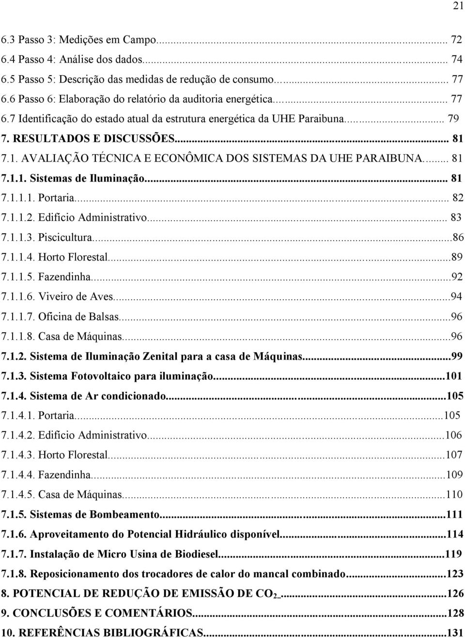 7.1. AVALIAÇÃO TÉCNICA E ECONÔMICA DOS SISTEMAS DA UHE PARAIBUNA... 81 7.1.1. Sistemas de Iluminação... 81 7.1.1.1. Portaria... 82 7.1.1.2. Edifício Administrativo... 83 7.1.1.3. Piscicultura...86 7.