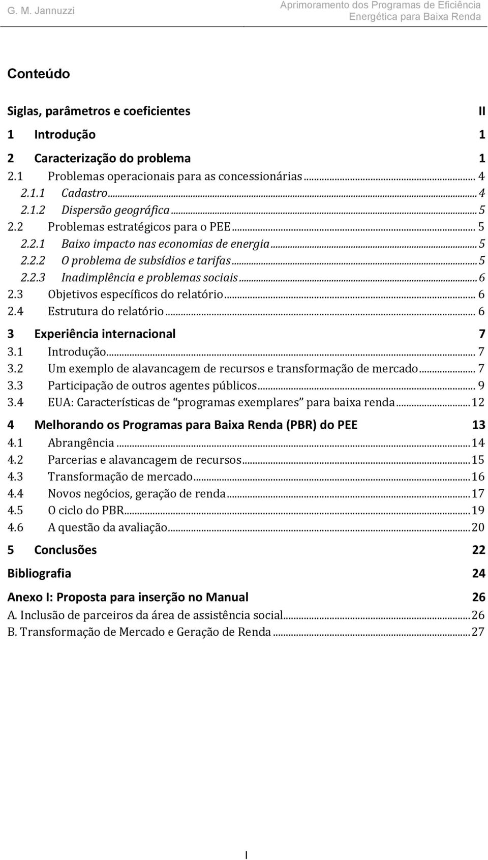 .. 6 2.3 Objetivos específicos do relatório... 6 2.4 Estrutura do relatório... 6 3 Experiência internacional 7 3.1 Introdução... 7 3.2 Um exemplo de alavancagem de recursos e transformação de mercado.