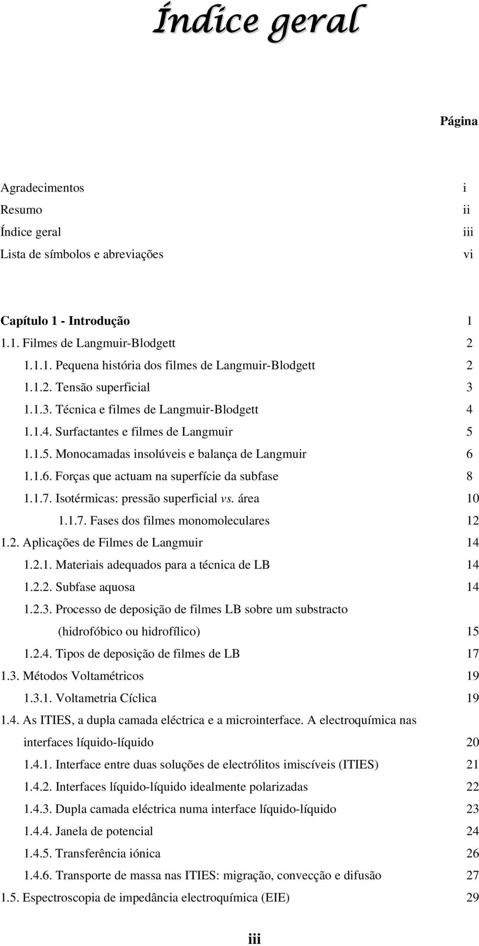 1.1.6. Forças que actuam na superfície da subfase 8 1.1.7. Isotérmicas: pressão superficial vs. área 10 1.1.7. Fases dos filmes monomoleculares 12 1.2. Aplicações de Filmes de Langmuir 14 1.2.1. Materiais adequados para a técnica de LB 14 1.