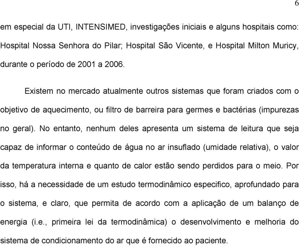 No entanto, nenhum deles apresenta um sistema de leitura que seja capaz de informar o conteúdo de água no ar insuflado (umidade relativa), o valor da temperatura interna e quanto de calor estão sendo