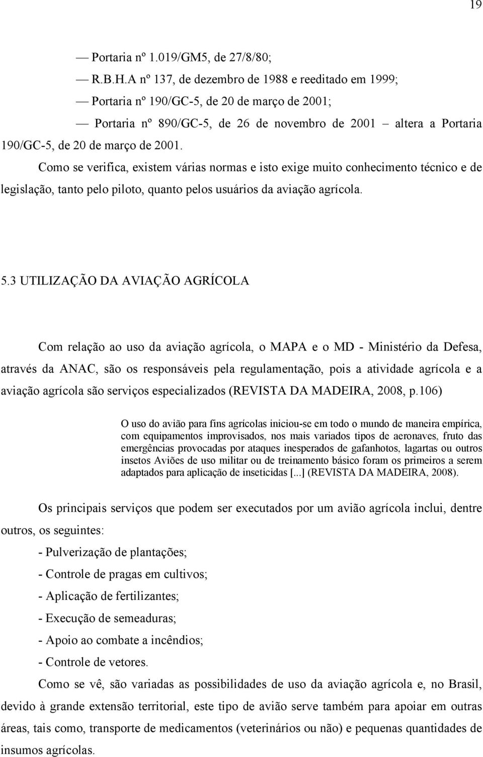 Como se verifica, existem várias normas e isto exige muito conhecimento técnico e de legislação, tanto pelo piloto, quanto pelos usuários da aviação agrícola. 5.