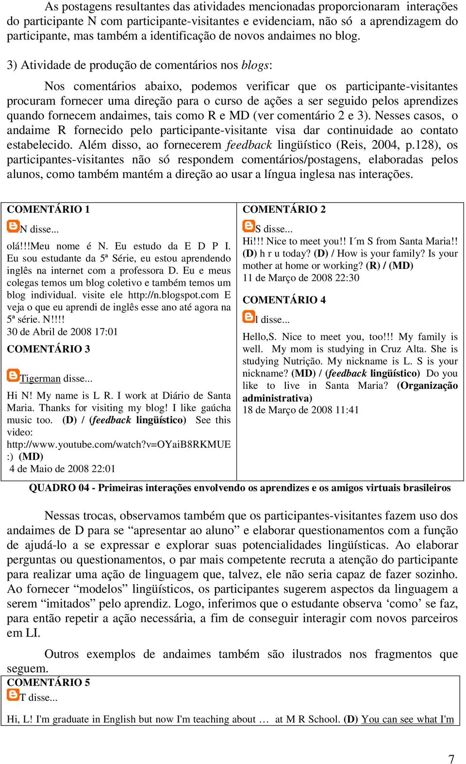 3) Atividade de produção de comentários nos blogs: Nos comentários abaixo, podemos verificar que os participante-visitantes procuram fornecer uma direção para o curso de ações a ser seguido pelos