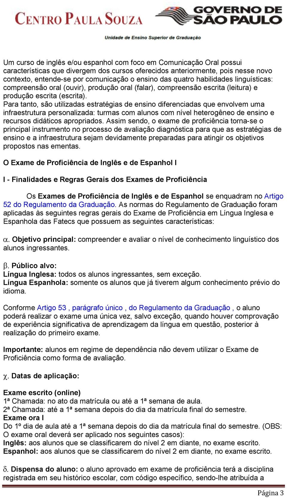 Para tanto, são utilizadas estratégias de ensino diferenciadas que envolvem uma infraestrutura personalizada: turmas com alunos com nível heterogêneo de ensino e recursos didáticos apropriados.