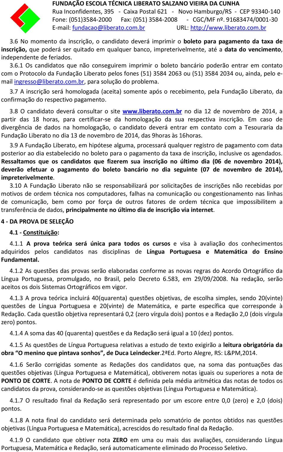 1 Os candidatos que não conseguirem imprimir o boleto bancário poderão entrar em contato com o Protocolo da Fundação Liberato pelos fones (51) 3584 2063 ou (51) 3584 2034 ou, ainda, pelo e- mail