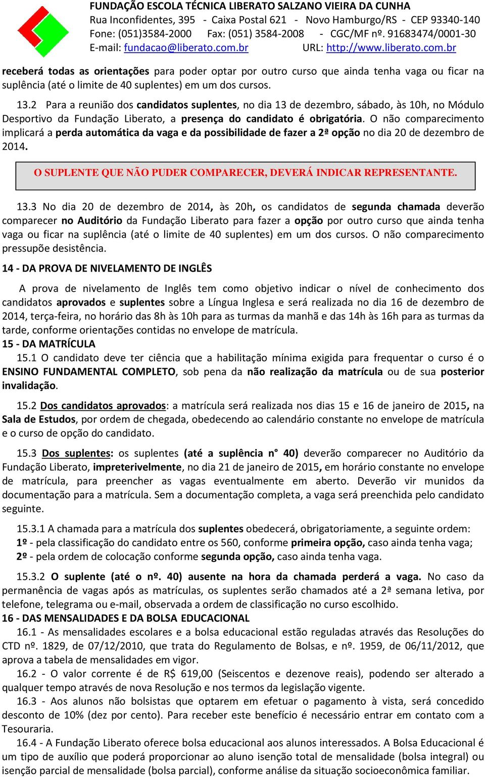 O não comparecimento implicará a perda automática da vaga e da possibilidade de fazer a 2ª opção no dia 20 de dezembro de 2014. O SUPLENTE QUE NÃO PUDER COMPARECER, DEVERÁ INDICAR REPRESENTANTE. 13.