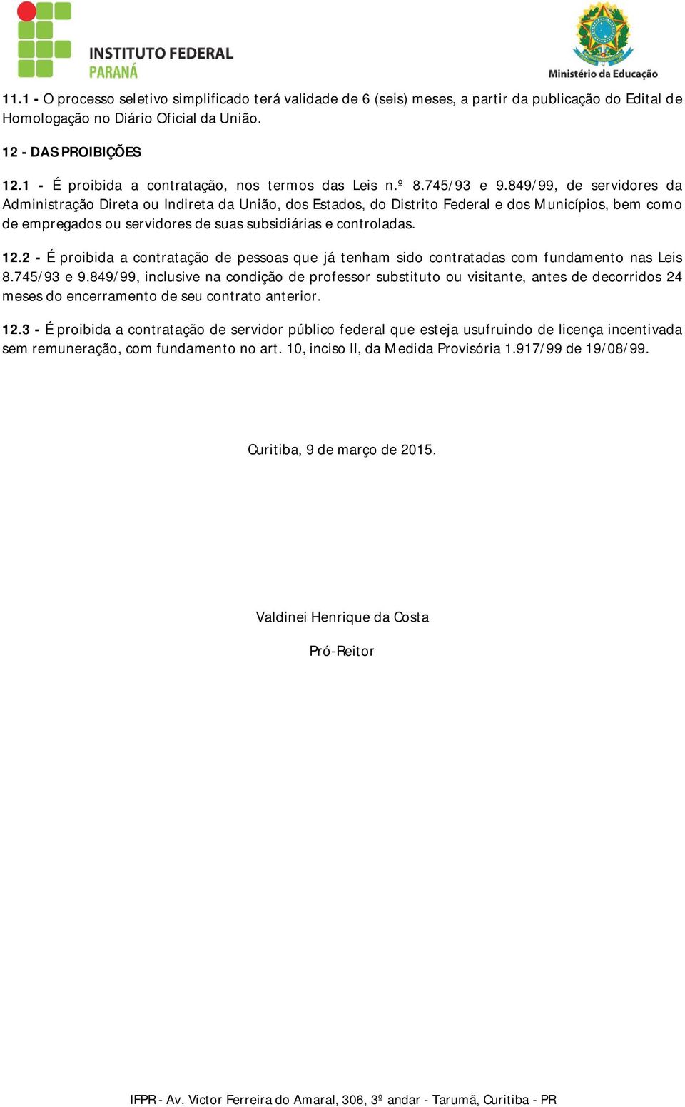 849/99, de servidores da Administração Direta ou Indireta da União, dos Estados, do Distrito Federal e dos Municípios, bem como de empregados ou servidores de suas subsidiárias e controladas. 12.