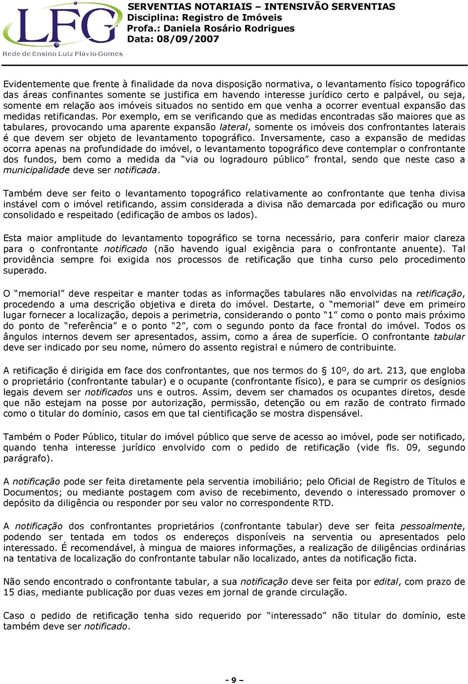 Por exemplo, em se verificando que as medidas encontradas são maiores que as tabulares, provocando uma aparente expansão lateral, somente os imóveis dos confrontantes laterais é que devem ser objeto