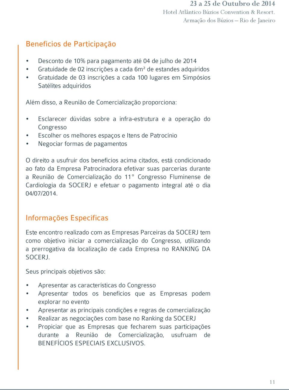 espaços e Itens de Patrocínio Negociar formas de pagamentos O direito a usufruir dos benefícios acima citados, está condicionado ao fato da Empresa Patrocinadora efetivar suas parcerias durante a