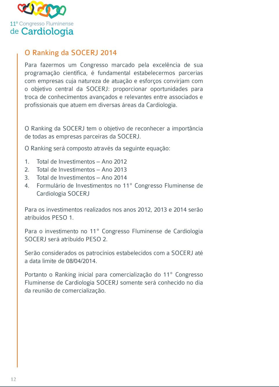 O Ranking da SOCERJ tem o objetivo de reconhecer a importância de todas as empresas parceiras da SOCERJ. O Ranking será composto através da seguinte equação: 1. Total de Investimentos Ano 2012 2.