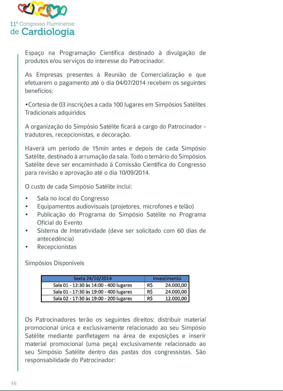 Satélites Tradicionais adquiridos A organização do Simpósio Satélite ficará a cargo do Patrocinador - tradutores, recepcionistas, e decoração.