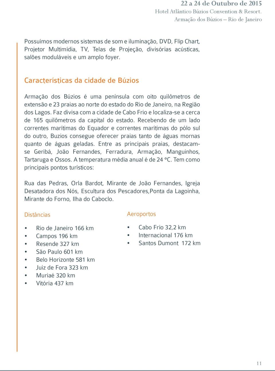 Faz divisa com a cidade de Cabo Frio e localiza-se a cerca de 165 quilômetros da capital do estado.