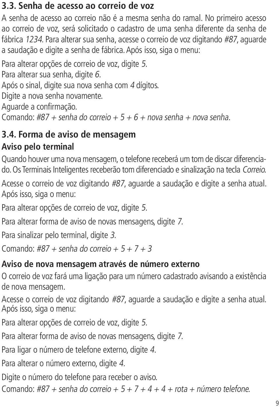 Para alterar sua senha, acesse o correio de voz digitando #87, aguarde a saudação e digite a senha de fábrica. Após isso, siga o menu: Para alterar opções de correio de voz, digite 5.